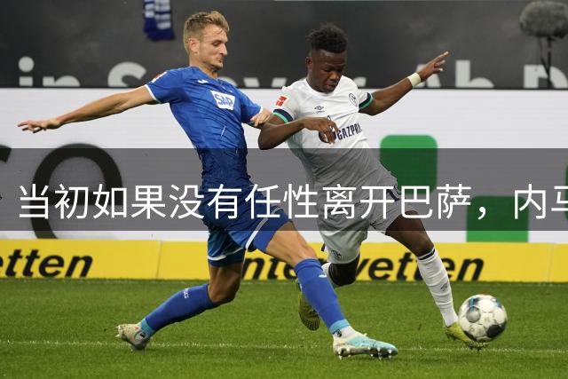 当初如果没有任性离开巴萨，内马尔的职业生涯会不会不一样？