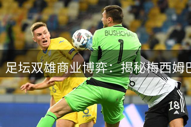 足坛双雄商业博弈：揭秘梅西姆巴佩科技投资版图